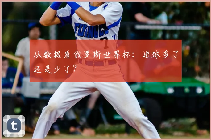 从数据看俄罗斯世界杯：进球多了还是少了？