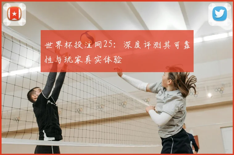 世界杯投注网25:深度评测其可靠性与玩家真实体验