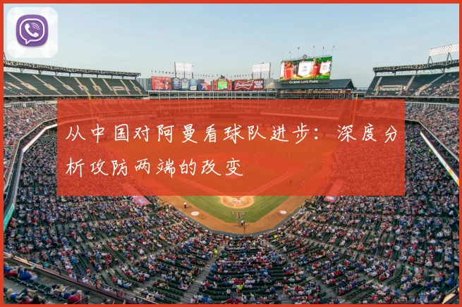 从中国对阿曼看球队进步：深度分析攻防两端的改变