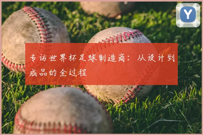 专访世界杯足球制造商：从设计到成品的全过程