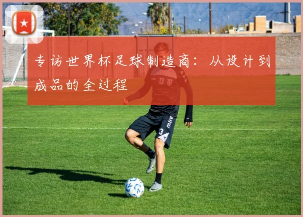 专访世界杯足球制造商：从设计到成品的全过程