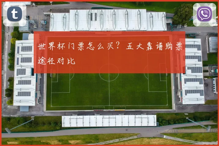世界杯门票怎么买?五大靠谱购票途径对比