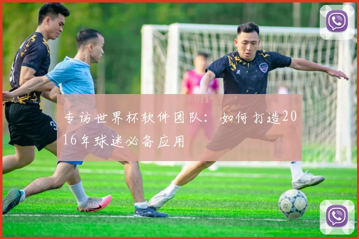 专访世界杯软件团队:如何打造2016年球迷必备应用