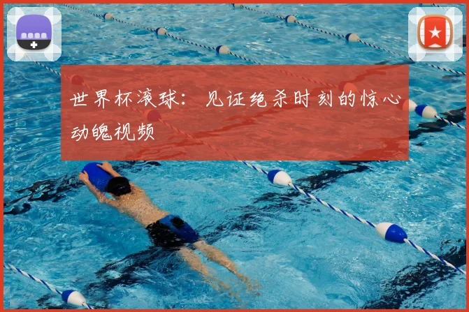 世界杯滚球:见证绝杀时刻的惊心动魄视频