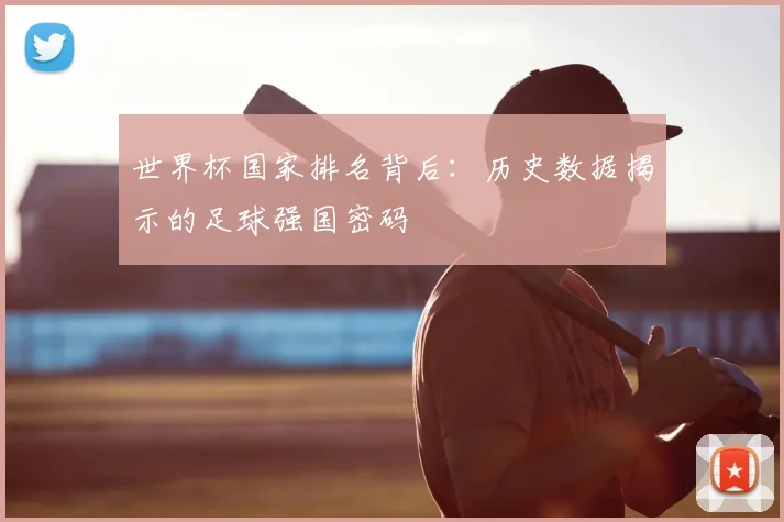 世界杯国家排名背后：历史数据揭示的足球强国密码