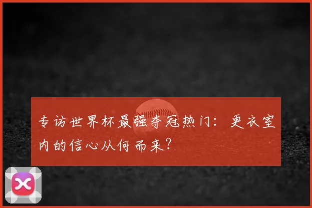 专访世界杯最强夺冠热门:更衣室内的信心从何而来?