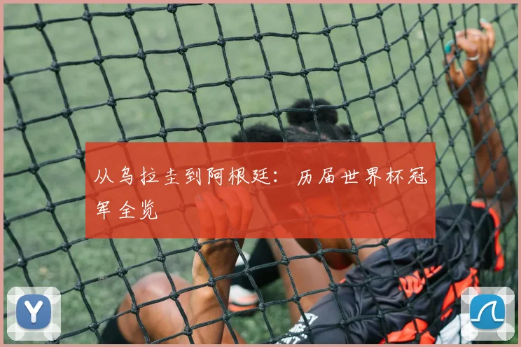 从乌拉圭到阿根廷：历届世界杯冠军全览