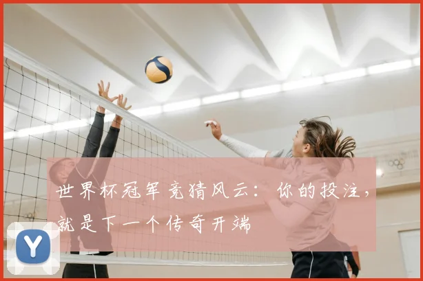 世界杯冠军竞猜风云:你的投注,就是下一个传奇开端