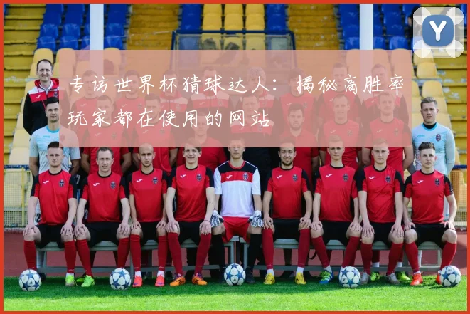 专访世界杯猜球达人：揭秘高胜率玩家都在使用的网站