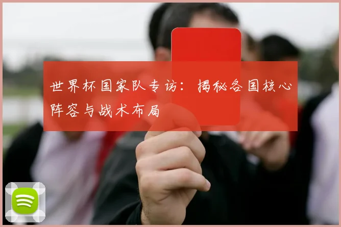 世界杯国家队专访：揭秘各国核心阵容与战术布局