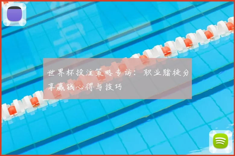 世界杯投注策略专访：职业赌徒分享赢钱心得与技巧