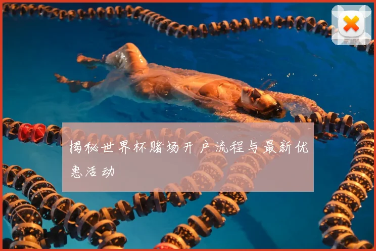 揭秘世界杯赌场开户流程与最新优惠活动
