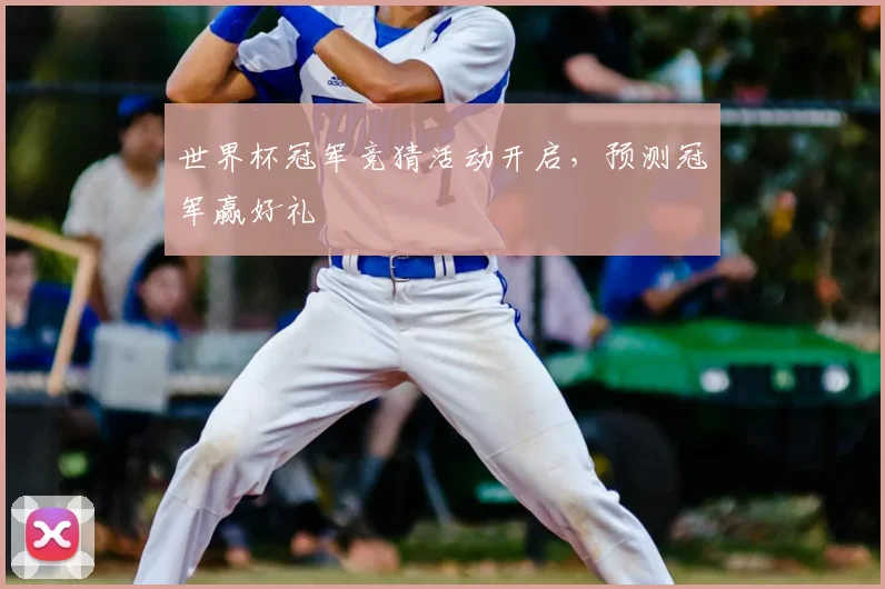 世界杯冠军竞猜活动开启,预测冠军赢好礼