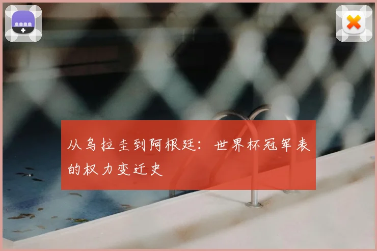从乌拉圭到阿根廷：世界杯冠军表的权力变迁史