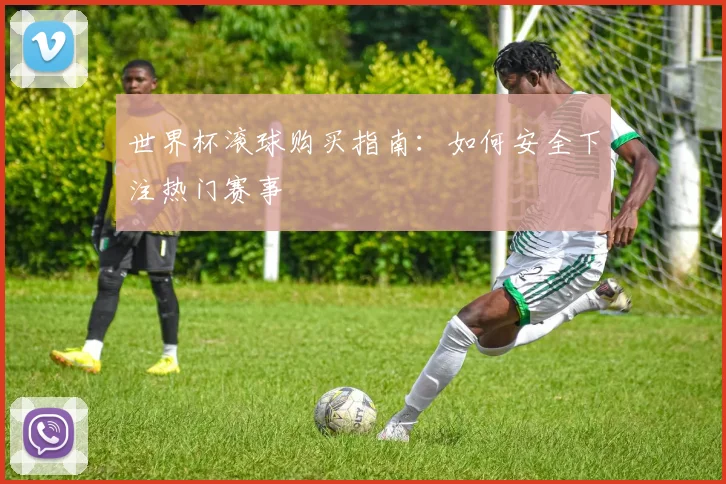 世界杯滚球购买指南:如何安全下注热门赛事