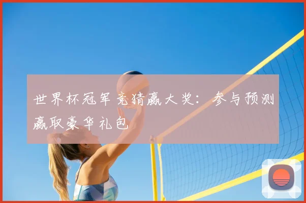 世界杯冠军竞猜赢大奖:参与预测赢取豪华礼包